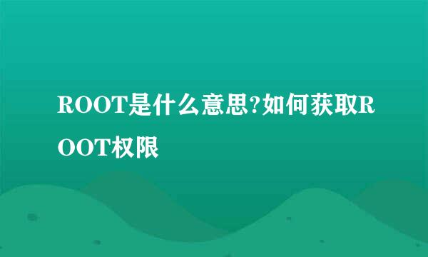 ROOT是什么意思?如何获取ROOT权限