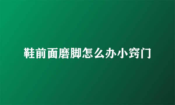 鞋前面磨脚怎么办小窍门