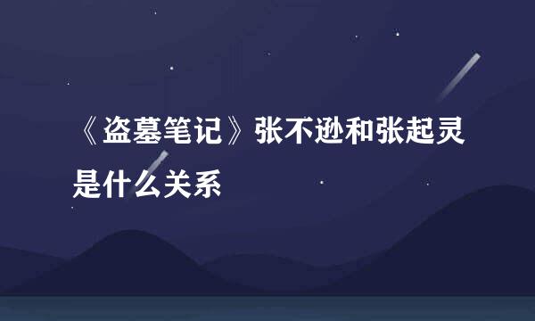《盗墓笔记》张不逊和张起灵是什么关系