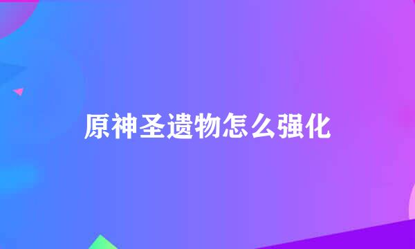原神圣遗物怎么强化
