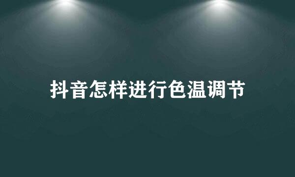 抖音怎样进行色温调节