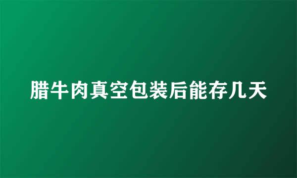 腊牛肉真空包装后能存几天
