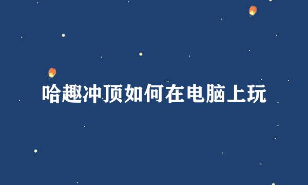 哈趣冲顶如何在电脑上玩