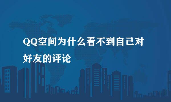 QQ空间为什么看不到自己对好友的评论