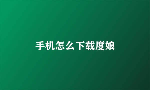 手机怎么下载度娘