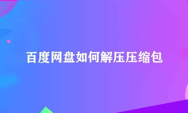 百度网盘如何解压压缩包