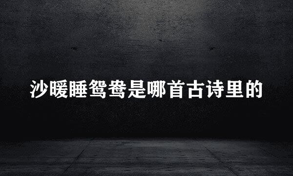 沙暖睡鸳鸯是哪首古诗里的