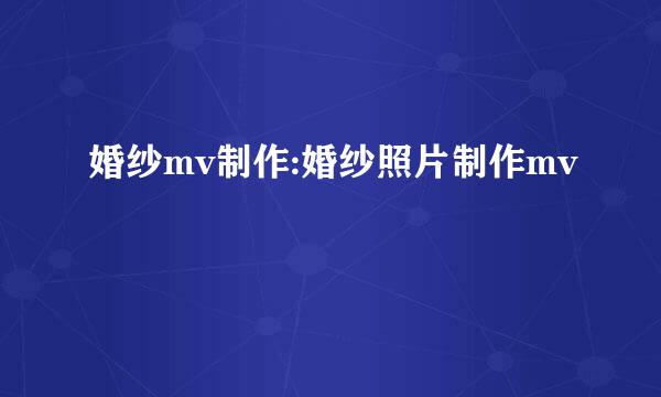 婚纱mv制作:婚纱照片制作mv