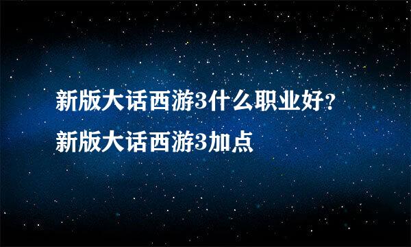 新版大话西游3什么职业好？新版大话西游3加点