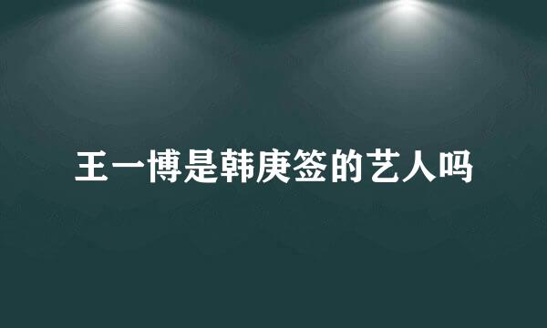 王一博是韩庚签的艺人吗