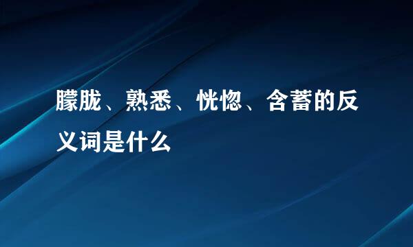 朦胧、熟悉、恍惚、含蓄的反义词是什么