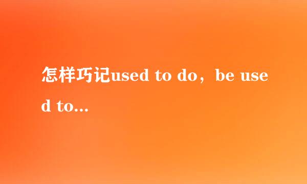 怎样巧记used to do，be used to do和be used to doing的区别
