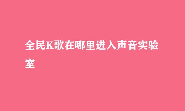 全民K歌在哪里进入声音实验室