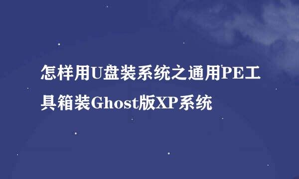 怎样用U盘装系统之通用PE工具箱装Ghost版XP系统