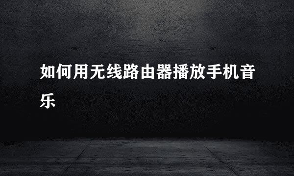 如何用无线路由器播放手机音乐