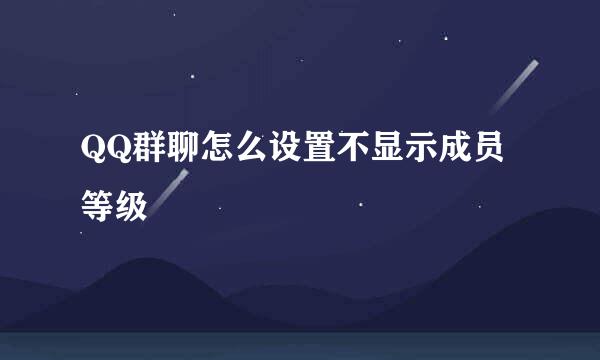 QQ群聊怎么设置不显示成员等级