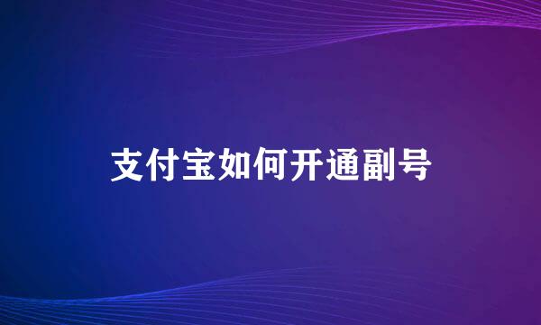 支付宝如何开通副号
