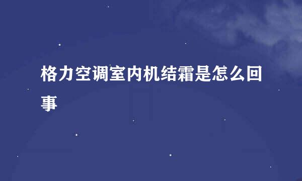 格力空调室内机结霜是怎么回事