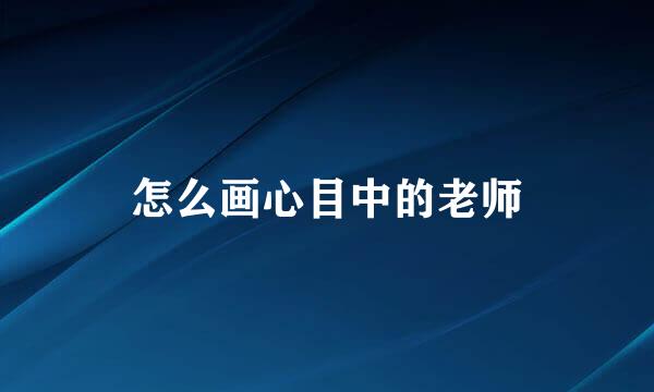 怎么画心目中的老师