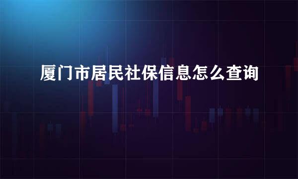 厦门市居民社保信息怎么查询