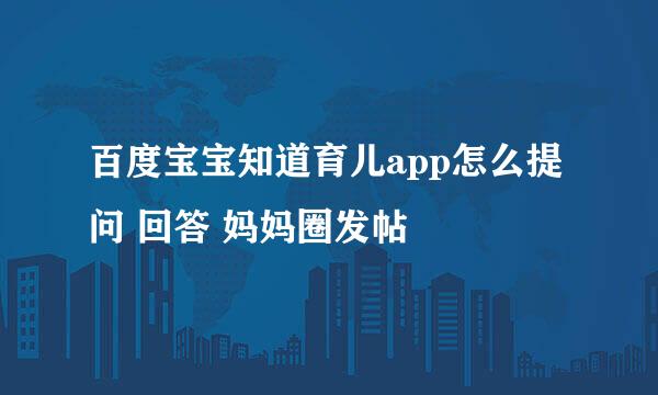 百度宝宝知道育儿app怎么提问 回答 妈妈圈发帖