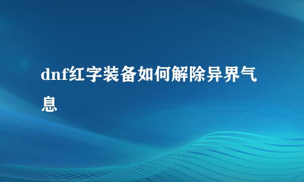 dnf红字装备如何解除异界气息