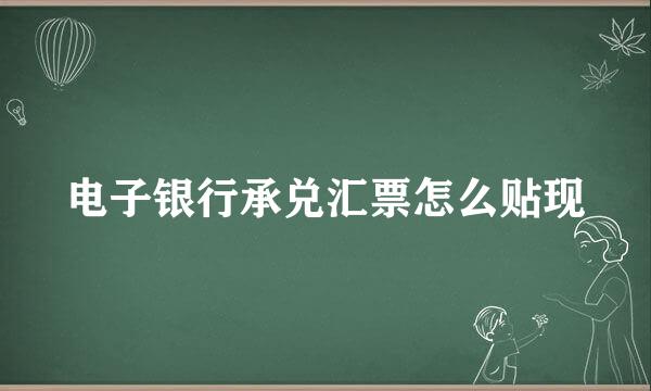 电子银行承兑汇票怎么贴现