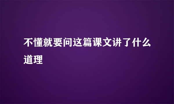 不懂就要问这篇课文讲了什么道理
