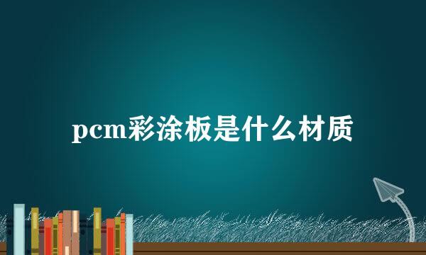 pcm彩涂板是什么材质
