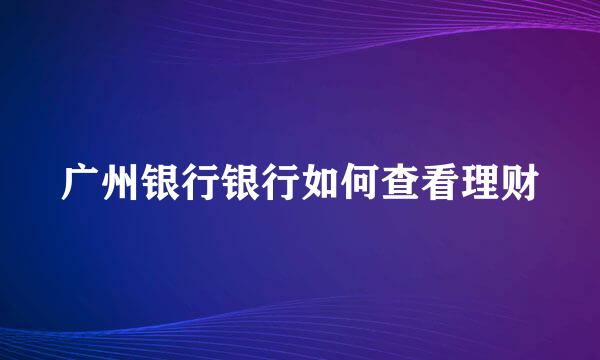 广州银行银行如何查看理财