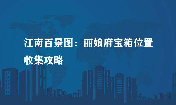 江南百景图：丽娘府宝箱位置收集攻略