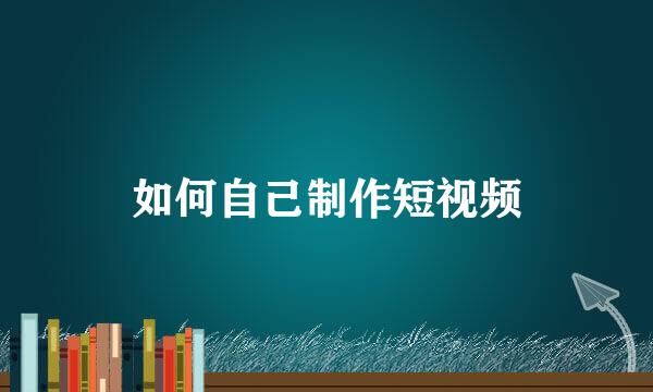 如何自己制作短视频