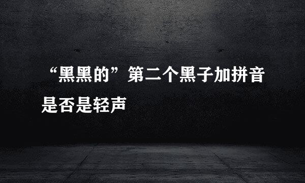 “黑黑的”第二个黑子加拼音是否是轻声