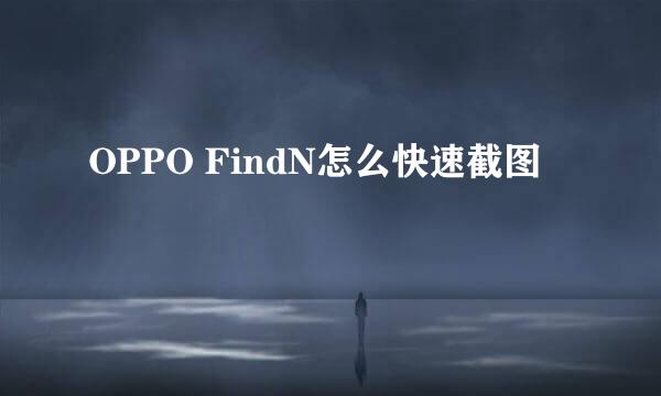 OPPO FindN怎么快速截图