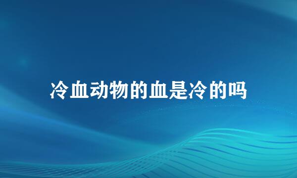冷血动物的血是冷的吗