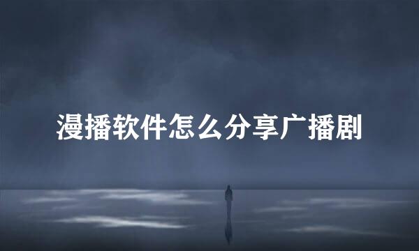 漫播软件怎么分享广播剧
