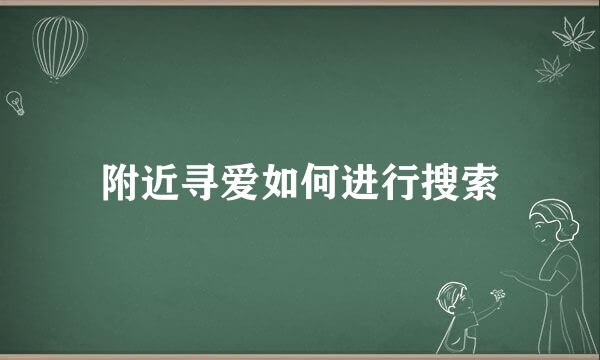 附近寻爱如何进行搜索