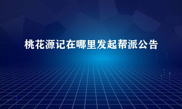 桃花源记在哪里发起帮派公告