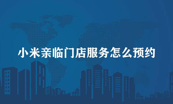 小米亲临门店服务怎么预约