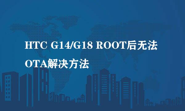 HTC G14/G18 ROOT后无法OTA解决方法