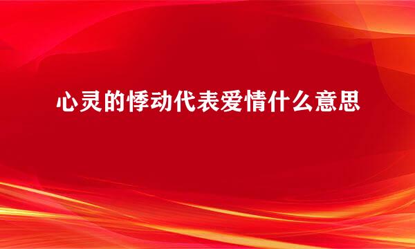 心灵的悸动代表爱情什么意思