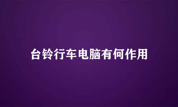 台铃行车电脑有何作用