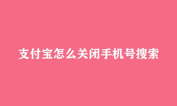 支付宝怎么关闭手机号搜索