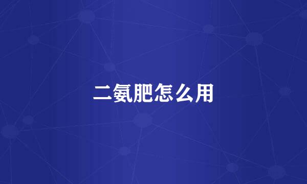 二氨肥怎么用