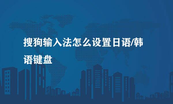 搜狗输入法怎么设置日语/韩语键盘