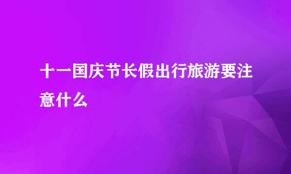 十一国庆节长假出行旅游要注意什么
