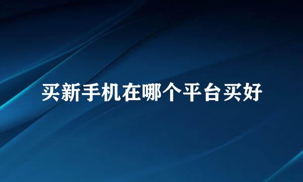 买新手机在哪个平台买好