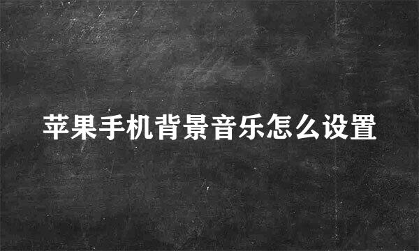 苹果手机背景音乐怎么设置
