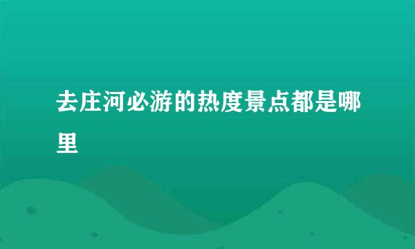 去庄河必游的热度景点都是哪里
