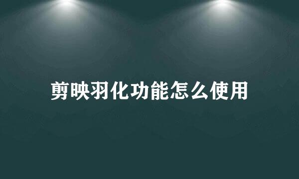 剪映羽化功能怎么使用